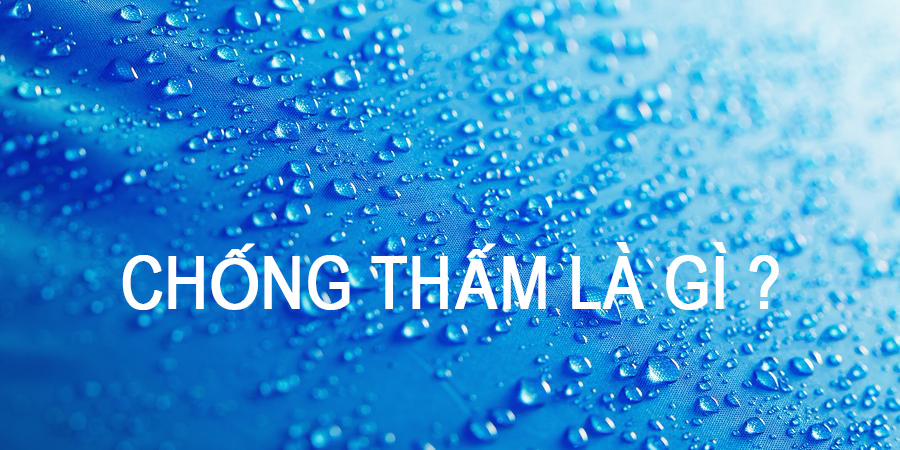 Chống thấm là gì? Tìm hiểu về chống thấm trong ngành xây dựng