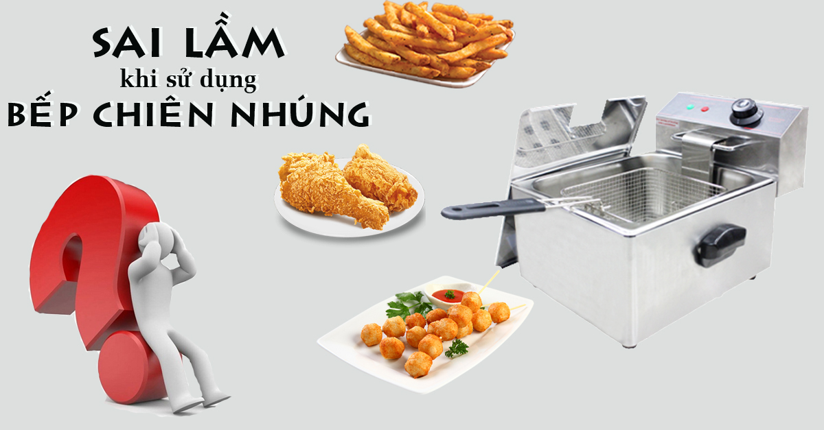 sai lầm khi sử dụng bếp chiên nhúng