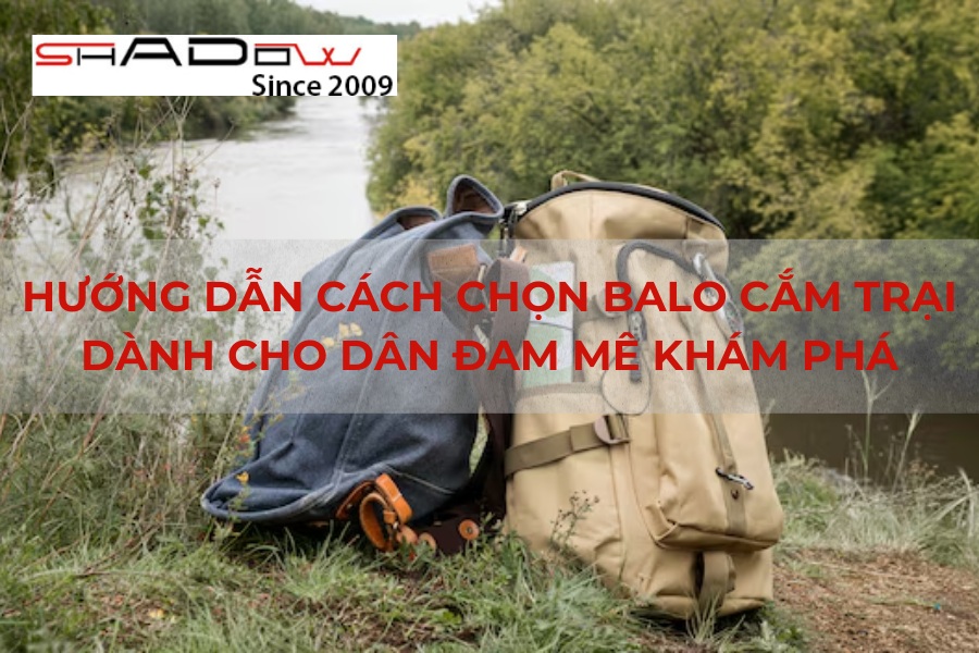 Hướng dẫn cách chọn balo cắm trại dành cho dân đam mê khám phá