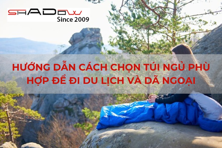 Hướng dẫn cách chọn túi ngủ phù hợp để đi du lịch và dã ngoại