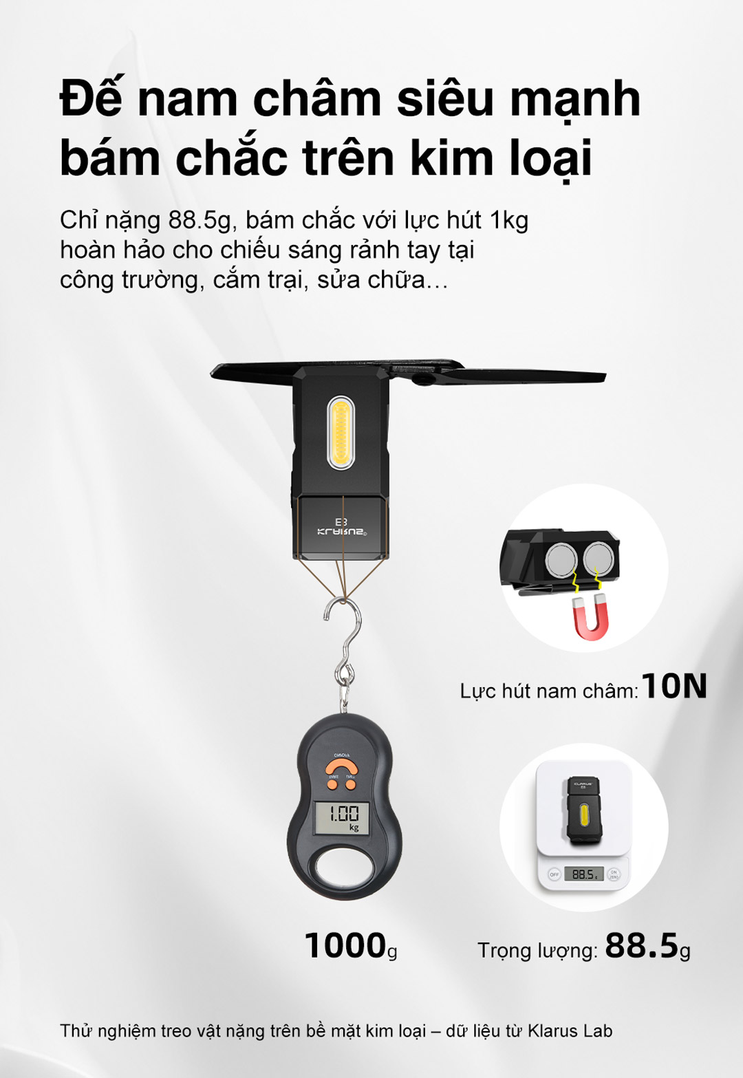 Klarus E8 chỉ nặng 88.5g nhưng có nam châm siêu mạnh lực hút 1kg (10N), bám chắc vào kim loại – lý tưởng để chiếu sáng rảnh tay tại công trường, cắm trại, sửa chữa.