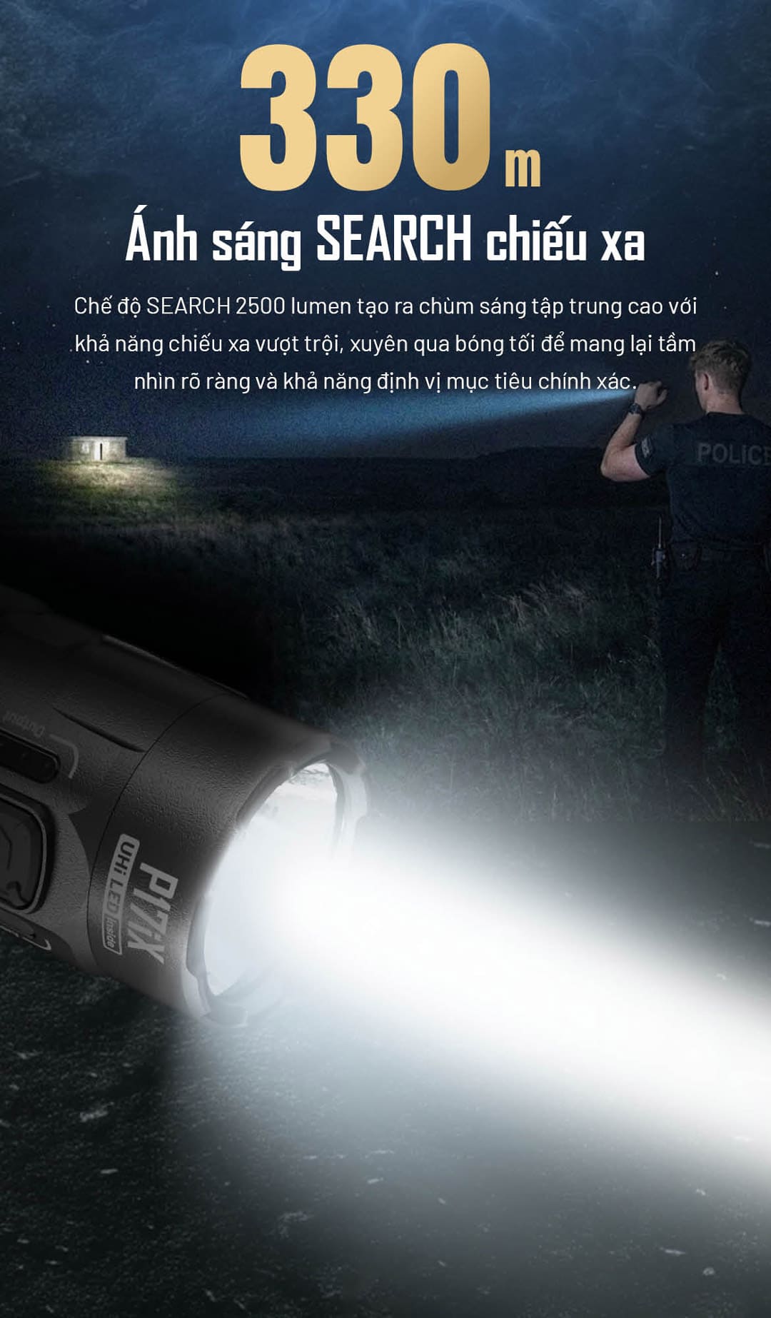 chế độ SEARCH 2500 lumen của P17iX với chùm sáng tập trung cao, xuyên bóng tối tốt và hỗ trợ định vị mục tiêu rõ ràng ở khoảng cách xa.