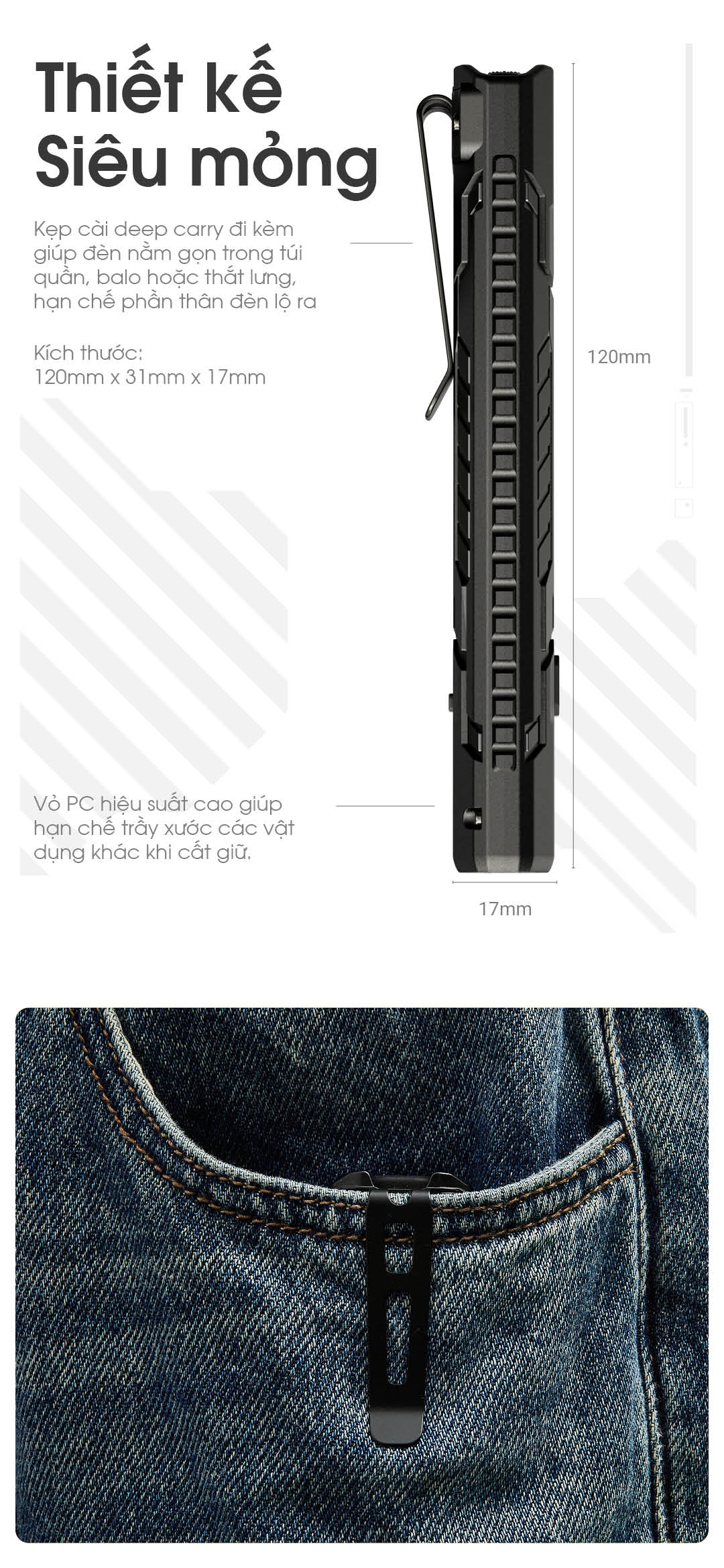 Kích thước: 120mm x 31mm x 17mm. Kẹp cài deep carry giúp giấu gọn trong túi quần hoặc balo. Vỏ PC hiệu suất cao chống trầy xước khi mang theo.