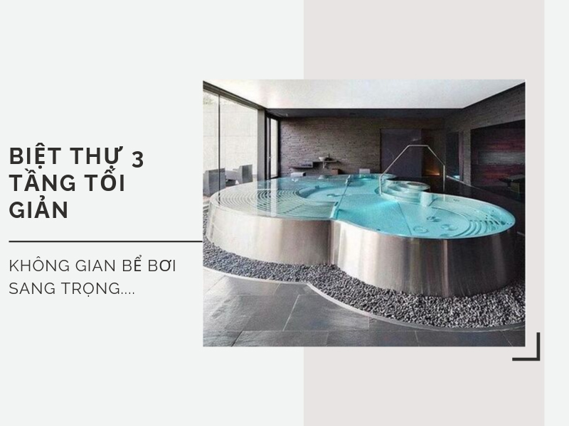 Thiết kế bể bơi trong nhà vô cùng tiện nghi của biệt thự 3 tầng tối giản