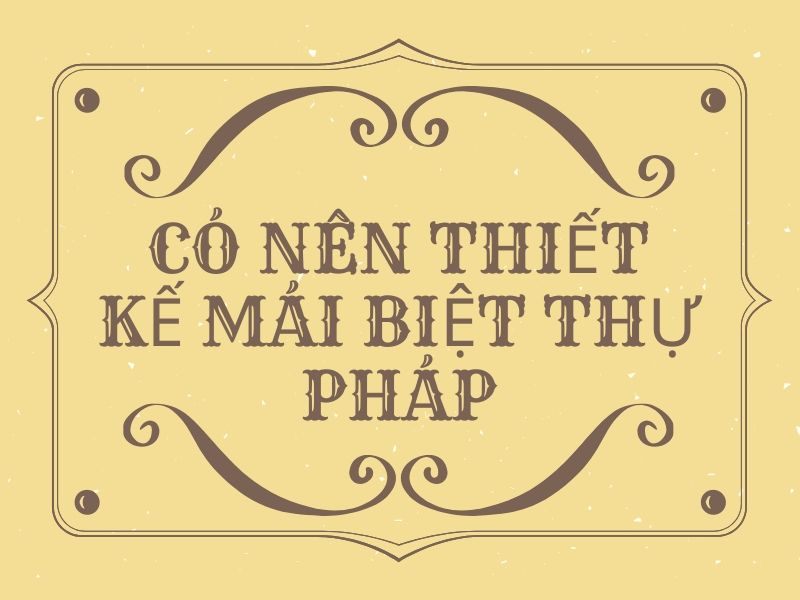 Lựa chọn mái biệt thự pháp phù hợp nhất với phong cách của cả gia đình bạn