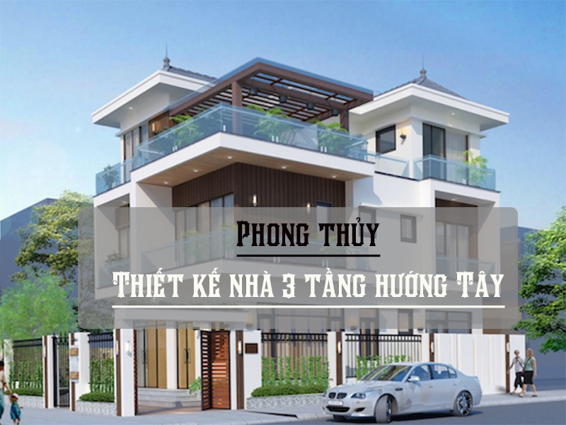 Phong thủy thiết kế nhà 3 tầng hướng Tây