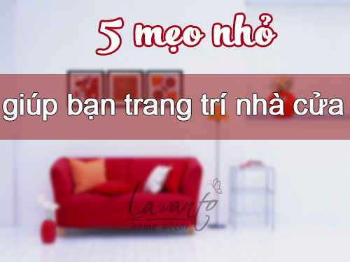 5 mẹo trang trí nhà cửa dành cho bạn 5 mẹo trang trí nhà cửa dành cho bạn