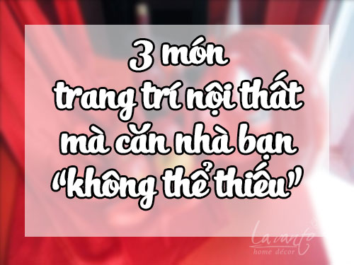 3 món sản phẩm trang trí nội thất không thể thiếu trong gia đình bạn 3 món sản phẩm trang trí nội thất không thể thiếu trong gia đình bạn