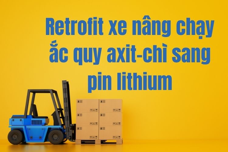 Retrofit xe nâng chạy ắc quy axit-chì sang pin lithium
