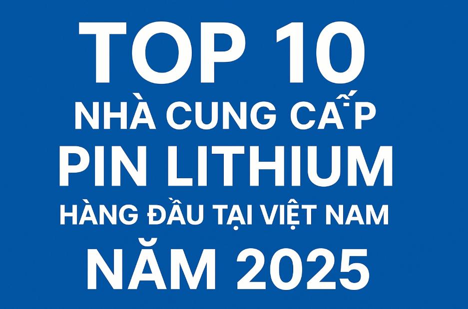 Top 10 Nhà Cung Cấp Pin Lithium Hàng Đầu Tại Việt Nam Năm 2025