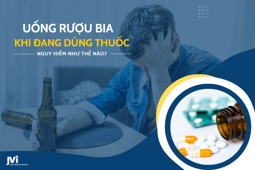 UỐNG RƯỢU BIA NGÀY TẾT KHI ĐANG DÙNG THUỐC NGUY HIỂM NHƯ THẾ NÀO?