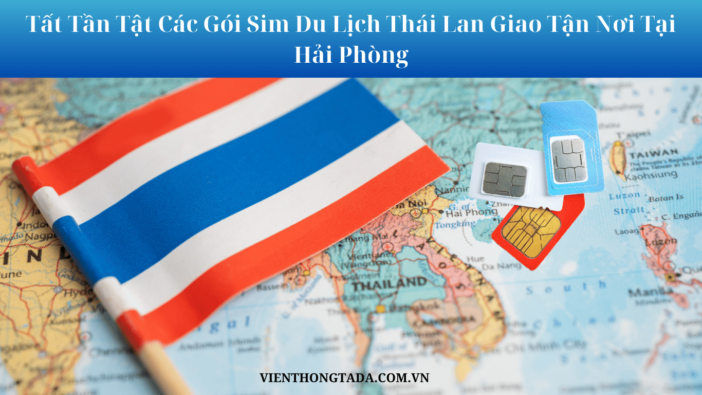 Tất Tần Tật Các Gói Sim Du Lịch Thái Lan Giao Nhận Tận Nơi Tại Hải Phòng
