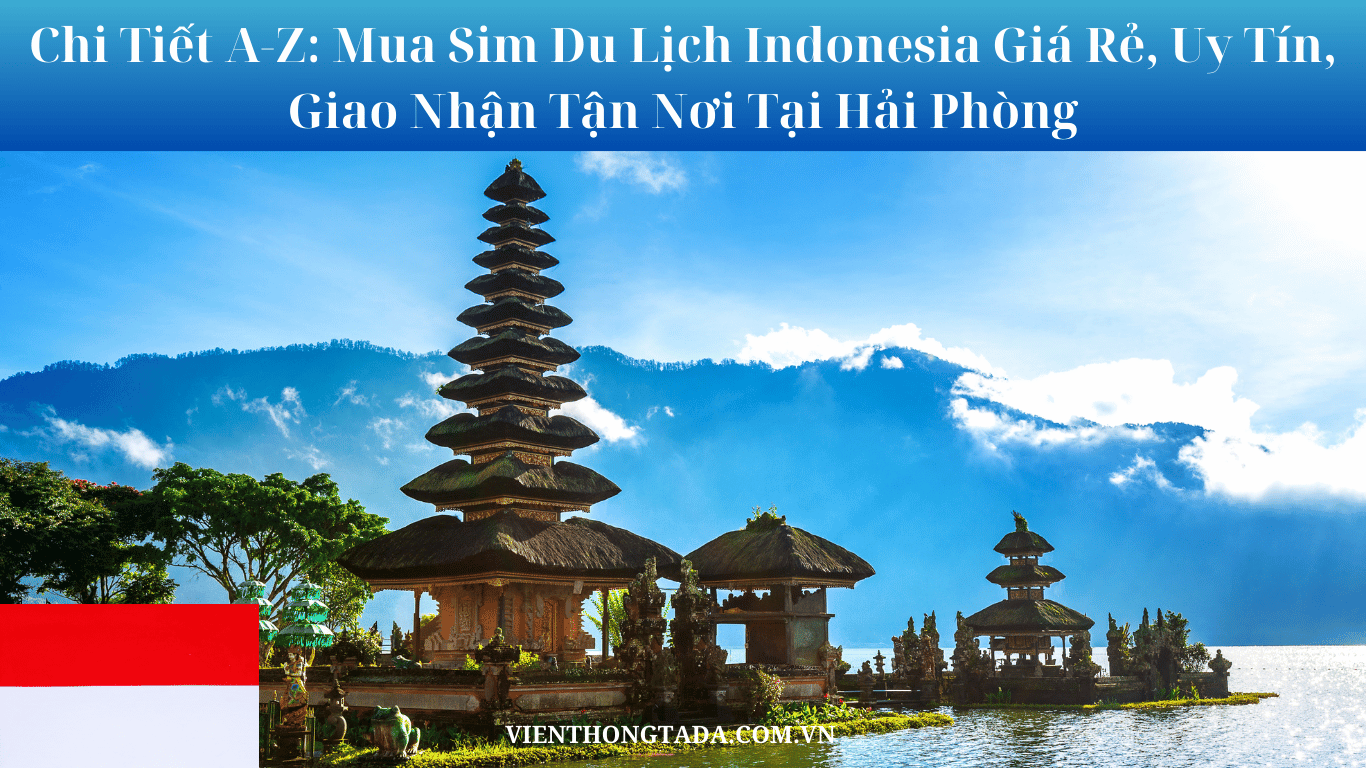 Chi Tiết A-Z: Mua Sim Du Lịch Indonesia Giá Rẻ, Uy Tín, Giao Nhận Tận Nơi Tại Hải Phòng
