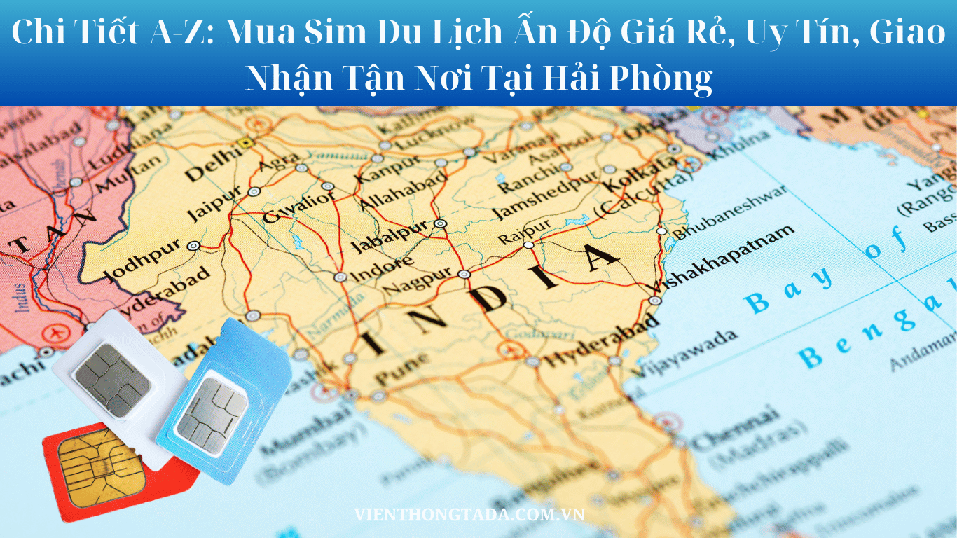 Chi Tiết A-Z: Mua Sim Du Lịch Ấn Độ Giá Rẻ, Uy Tín, Giao Nhận Tận Nơi Tại Hải Phòng