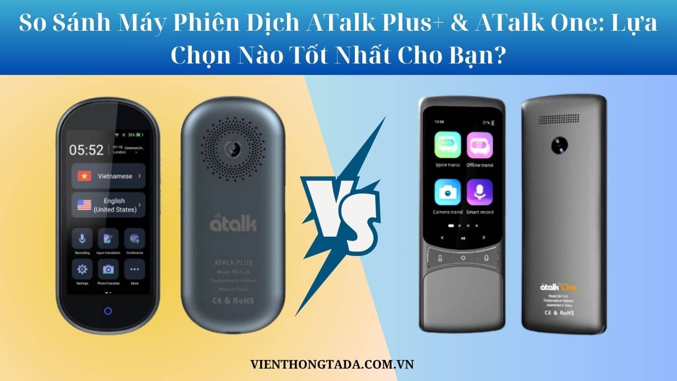 So Sánh Máy Phiên Dịch ATalk Plus+ & ATalk One: Lựa Chọn Nào Tốt Nhất Cho Bạn?