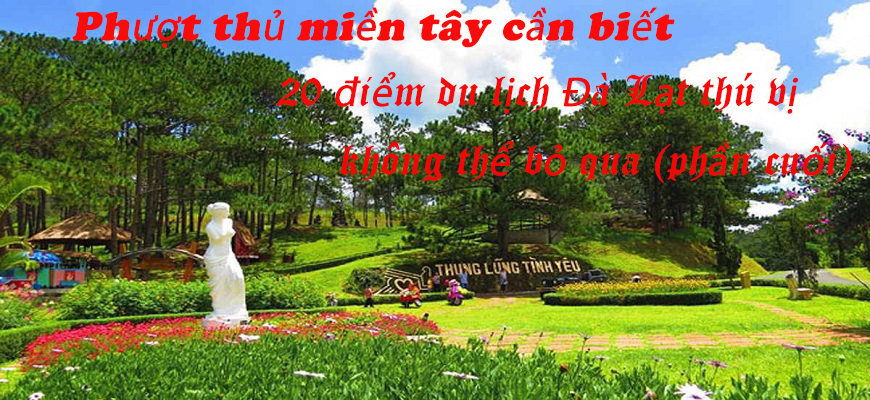 Phượt thủ miền tây cần biết : 20 điểm du lịch Đà Lạt thú vị không thể bỏ qua (phần cuối) Phượt thủ miền tây cần biết : 20 điểm du lịch Đà Lạt thú vị không thể bỏ qua (phần cuối)