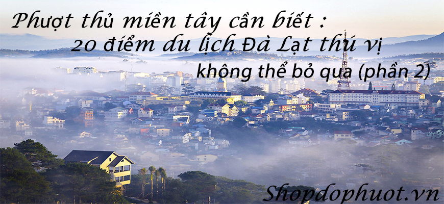 Phượt thủ miền tây cần biết : 20 điểm du lịch Đà Lạt thú vị không thể bỏ qua (phần 2) Phượt thủ miền tây cần biết : 20 điểm du lịch Đà Lạt thú vị không thể bỏ qua (phần 2)