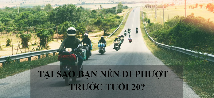 Tại Sao Bạn Nên Đi Phượt Trước Tuổi 20? Tại Sao Bạn Nên Đi Phượt Trước Tuổi 20?
