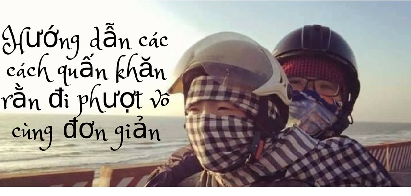 Hướng dẫn các cách quấn khăn rằn đi phượt vô cùng đơn giản Hướng dẫn các cách quấn khăn rằn đi phượt vô cùng đơn giản
