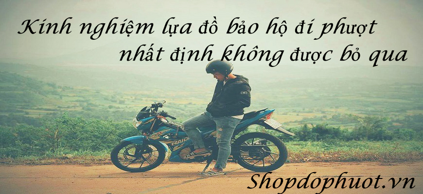 Kinh nghiệm lựa đồ bảo hộ đi phượt nhất định không được bỏ qua Kinh nghiệm lựa đồ bảo hộ đi phượt nhất định không được bỏ qua