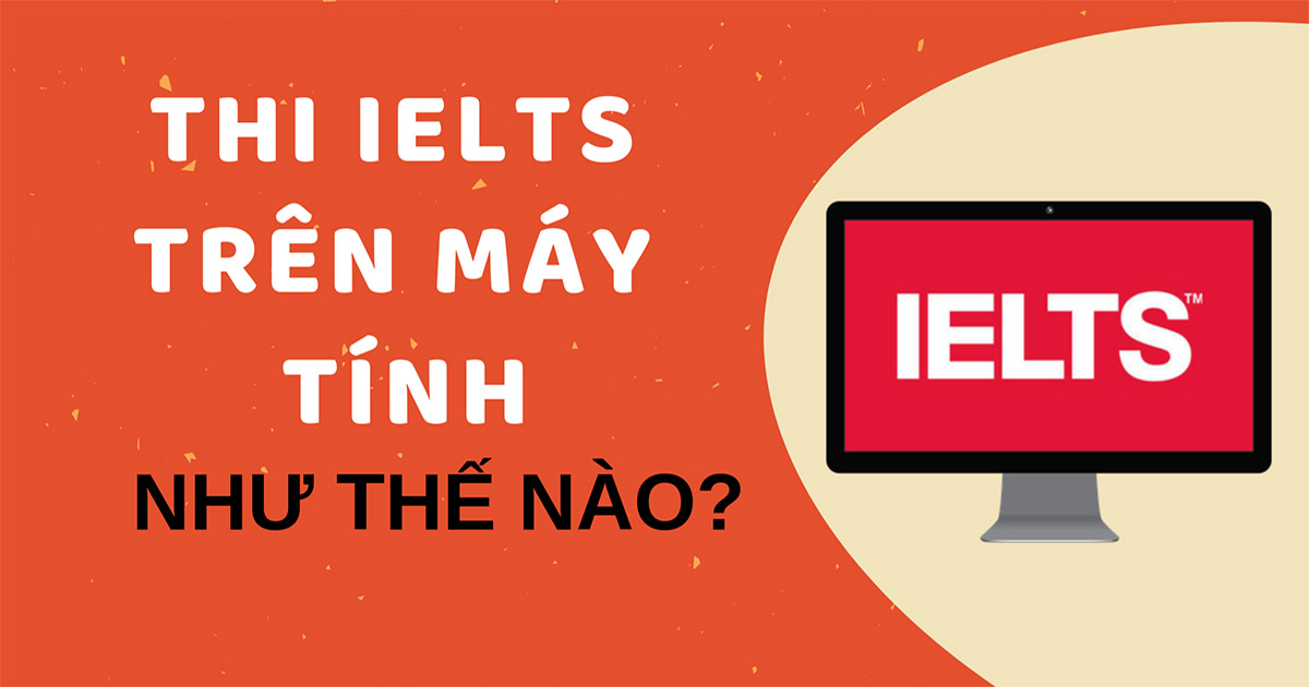 TỔNG QUAN VỀ THI IELTS TRÊN MÁY TÍNH (IELTS CDI)