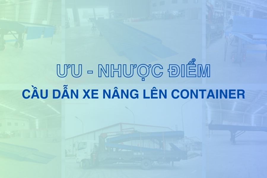 Cầu dẫn xe nâng lên container có ưu nhược điểm gi?