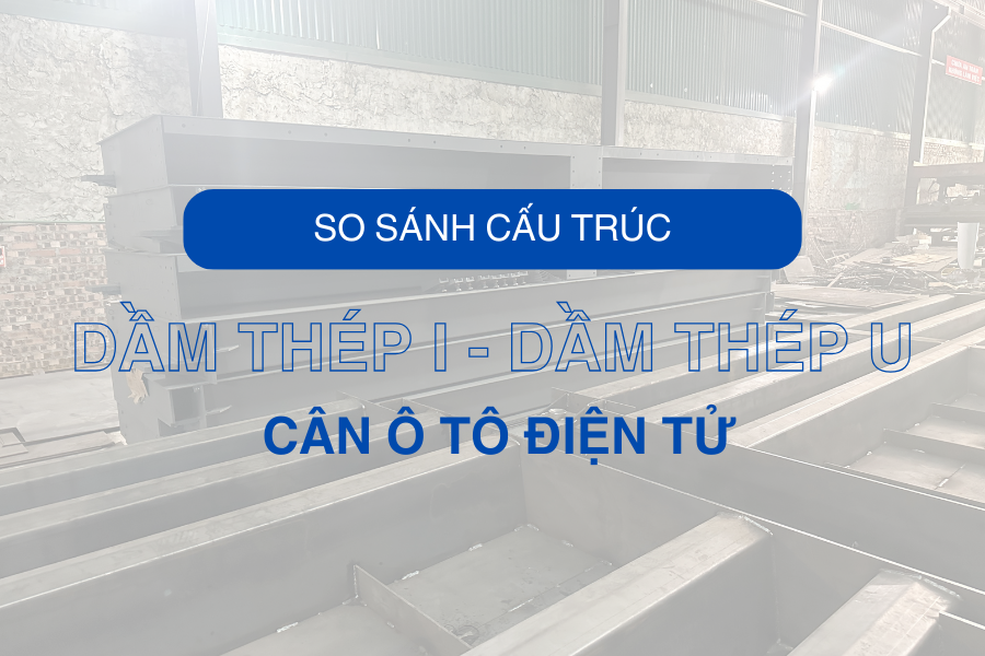 So sánh cấu trúc dầm I và dầm U trong bàn cân ô tô điện tử