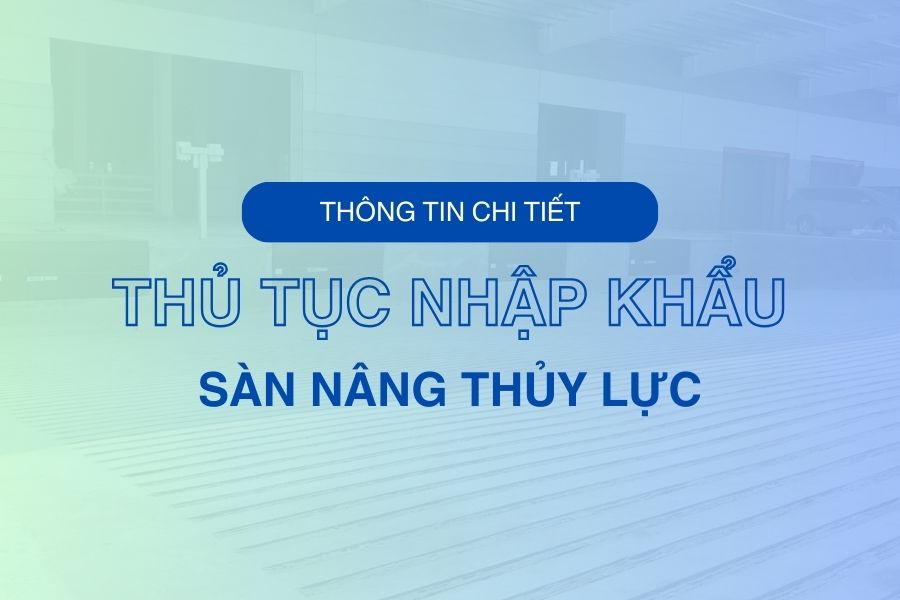 Thủ tục nhập khẩu sàn nâng thủy lực