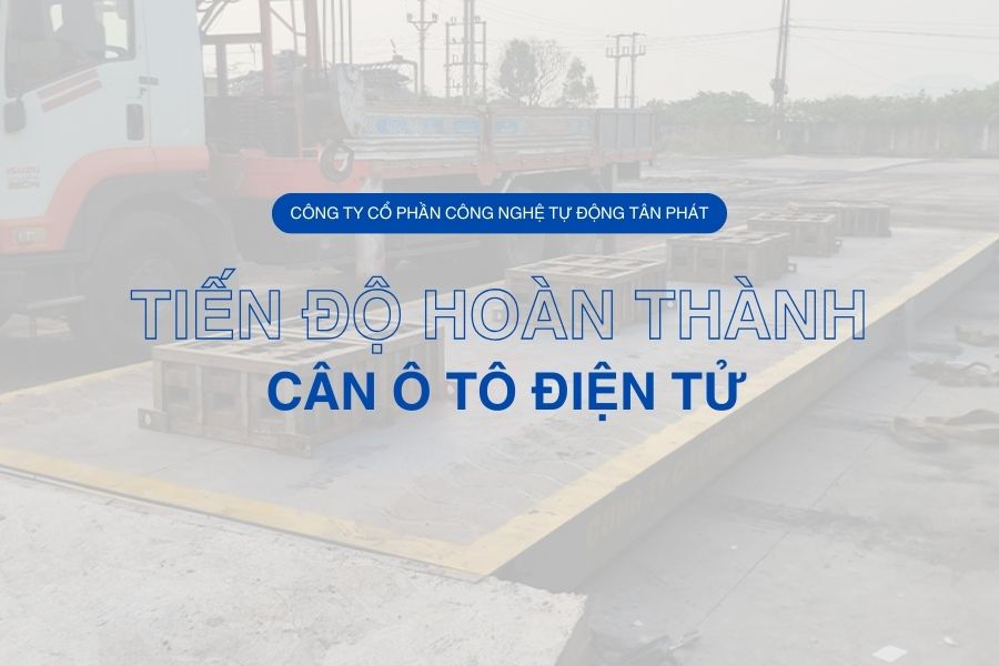 Tiến độ hoàn thành cân ô tô điện tử