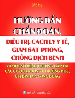 Sách Hướng Dẫn Chẩn Đoán, Điều Trị, Cách Ly Y Tế, Giám Sát, Phòng, Chống Dịch Bệnh Và Một Số Bệnh Thường Gặp Tại Các Cơ Quan, Đơn Vị, Trường Học, Gia Đình Và Cộng Đồng.