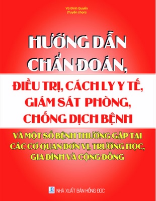 Sách Hướng Dẫn Chẩn Đoán, Điều Trị, Cách Ly Y Tế, Giám Sát, Phòng, Chống Dịch Bệnh Và Một Số Bệnh Thường Gặp Tại Các Cơ Quan, Đơn Vị, Trường Học, Gia Đình Và Cộng Đồng.