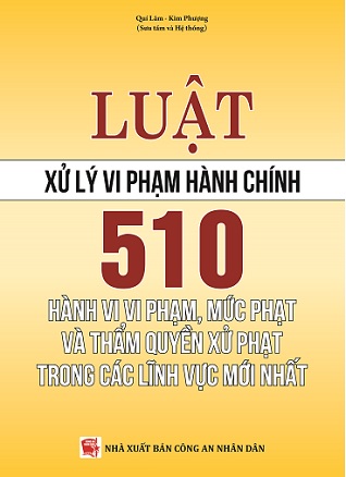 Sách Luật Xử Lý Vi Phạm Hành Chính - 510 Hành Vi Vi Phạm, Mức Phạt Và Thẩm Quyền Xử Phạt Vi Phạm Hành Chính Trong Các Lĩnh Vực Mới Nhất