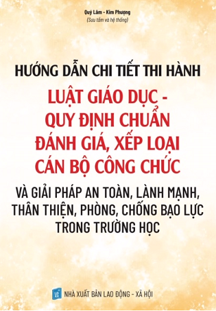 SÁCH HƯỚNG DẪN CHI TIẾT THI HÀNH LUẬT GIÁO DỤC – QUY ĐỊNH CHUẨN ĐÁNH GIÁ, XẾP LOẠI CÔNG CHỨC VÀ GIẢI PHÁP AN TOÀN, LÀNH MẠNH THÂN THIỆN, PHÒNG CHỐNG BẠO LỰC TRONG TRƯỜNG HỌC