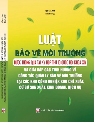 sách Luật Bảo Vệ Môi Trường Được Thông Qua Tại Kỳ Họp Thứ 10 Quốc Hội Khóa Xiv Và Giải Đáp Các Tình Huống Về Công Tác Quản Lý Bảo Vệ Môi Trường Tại Các Khu Công Nghiệp, Khu Chế Xuất, Cơ Sở Sản Xuất, Kinh Doanh, Dịch Vụ