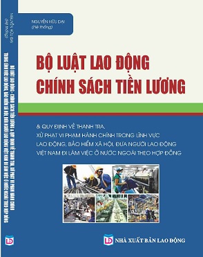 Sách Bộ Luật Lao Động – Chính Sách Tiền Lương & Quy Định Về Thanh Tra, Xử Phạt Vi Phạm Hành Chính Trong Lĩnh Vực Lao Động, Bảo Hiểm Xã Hội, Đưa Người Lao Động Việt Nam Đi Làm Việc Ở Nước Ngoài Theo Hợp Đồng.