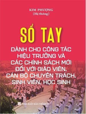 Sách Sổ Tay Dành Cho Công Tác Hiệu Trưởng Và Các Chính Sách Mới Đối Với Giáo Viên, Cán Bộ Chuyên Trách, Sinh Viên, Học Sinh
