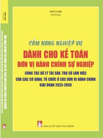 Sách Cẩm Nang Nghiệp Vụ Dành Cho Kế Toán Đơn Vị Hành Chính Sự Nghiệp – Công Tác Xử Lý Tài Sản, Trụ Sở Làm Việc Của Các Cơ Quan, Tổ Chức Ở Các Đơn Vị Hành Chính Giai Đoạn 2023 – 2030.