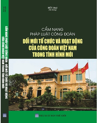 Sách Cẩm Nang Pháp Luật Công Đoàn – Đổi Mới Tổ Chức Và Hoạt Động Của Công Đoàn Việt Nam Trong Tình Hình Mới. 
