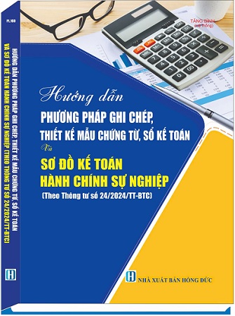 Sách Hướng Dẫn Phương Pháp Ghi Chép, Thiết Kế Mẫu Chứng Từ, Sổ Kế Toán Và Sơ Đồ Kế Toán Hành Chính, Sự Nghiệp (Theo Thông tư số 24/2024/TT-BTC)