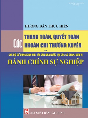 Sách Hướng Dẫn Thực Hiện Thanh Toán, Quyết Toán Các Khoản Chi Thường Xuyên Và Chế Độ Sử Dụng Kinh Phí, Tài Sản Nhà Nước Tại Các Cơ Quan, Đơn Vị Hành Chính Sự Nghiệp