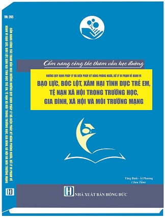 Cẩm Nang Công Tác Tham Vấn Học Đường - Những Quy Định Pháp Lý Và Biện Pháp, Kỹ Năng Phòng Ngừa, Xử Lý Vi Phạm Về Hành Vi Bạo Lực, Bóc Lột, Xâm Hại Tình Dục Trẻ Em, Tệ Nạn Xã Hội Trong Trường Học, Gia Đình, Xã Hội Và Môi Trường Mạng