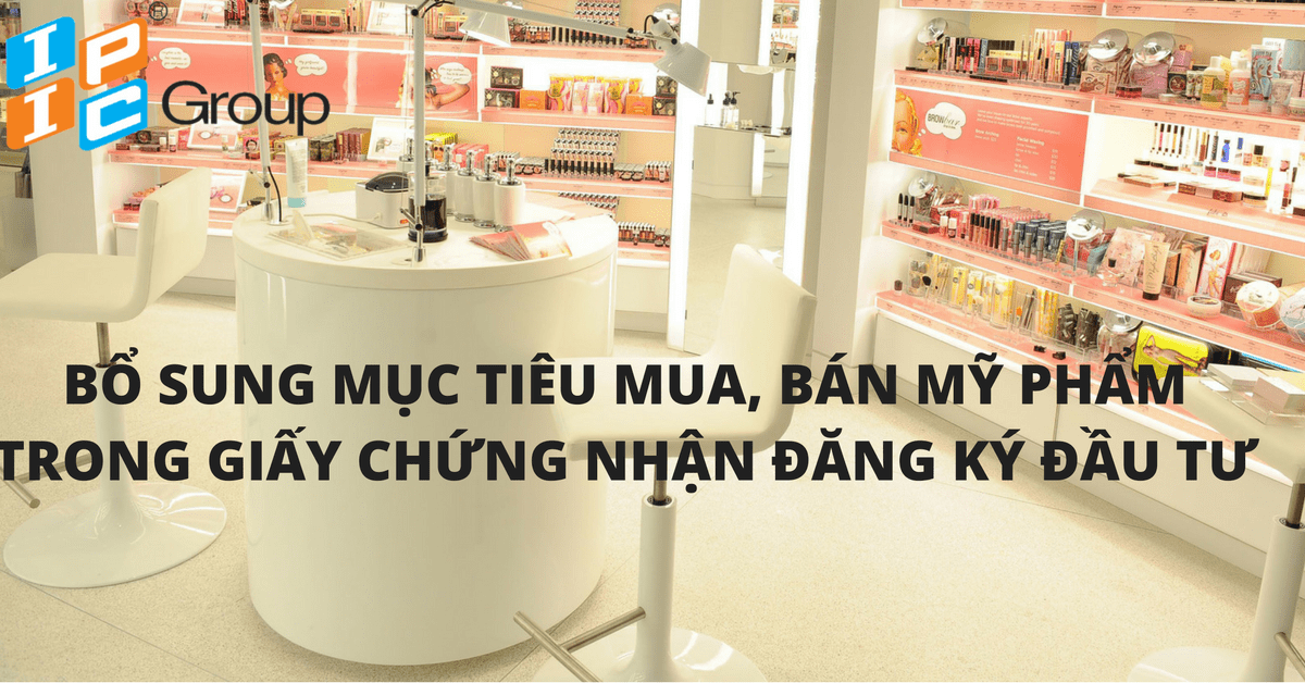 Điều chỉnh giấy chứng nhận đăng ký đầu tư do bổ sung mục tiêu hoạt động mua bán hàng hóa mỹ phẩm, tư vấn về việc công bố sản phẩm mỹ phẩm