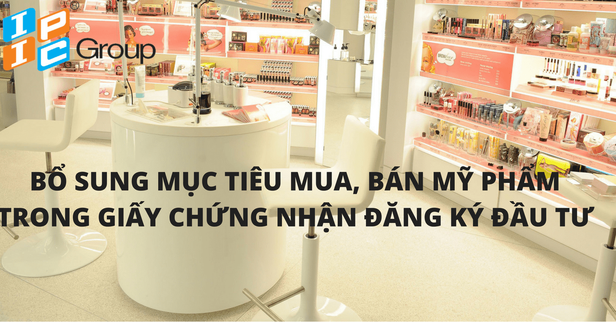 Điều chỉnh giấy chứng nhận đăng ký đầu tư do bổ sung mục tiêu hoạt động mua bán hàng hóa mỹ phẩm, tư vấn về việc công bố sản phẩm mỹ phẩm