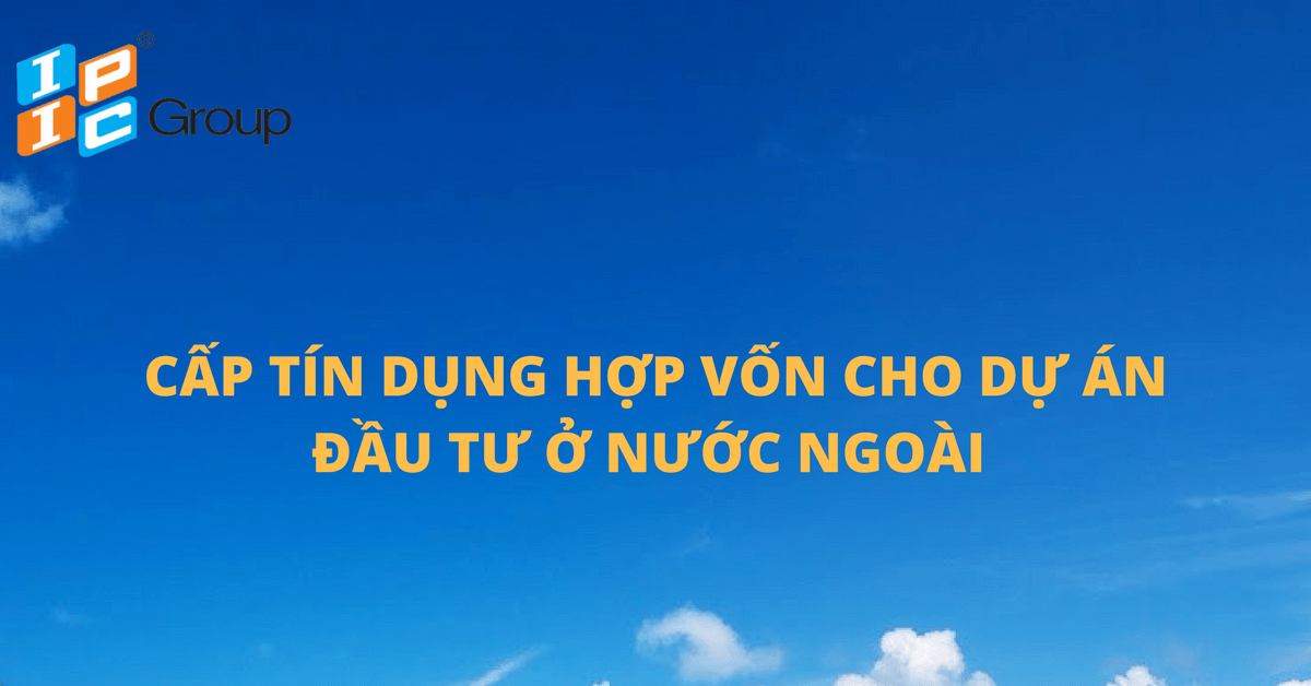 Cấp tín dụng hợp vốn cho dự án đầu tư ở nước ngoài.