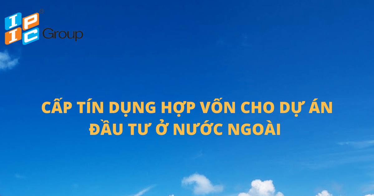 Cấp tín dụng hợp vốn cho dự án đầu tư ở nước ngoài.