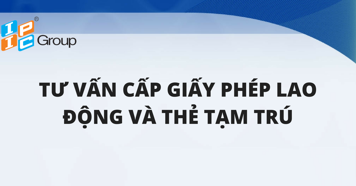 Tư vấn đề nghị cấp giấy phép lao động lao động và cấp thẻ tạm trú