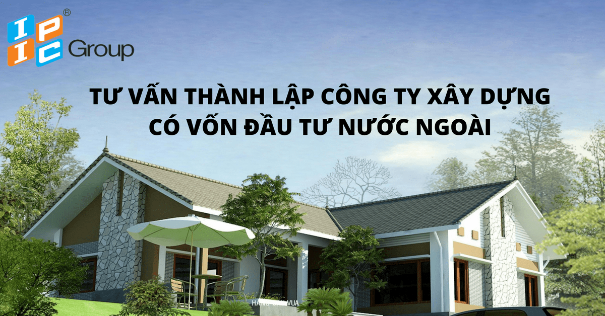 TƯ VẤN THÀNH LẬP CÔNG TY XÂY DỰNG 100% VỐN NƯỚC NGOÀI TẠI HÀ NỘI