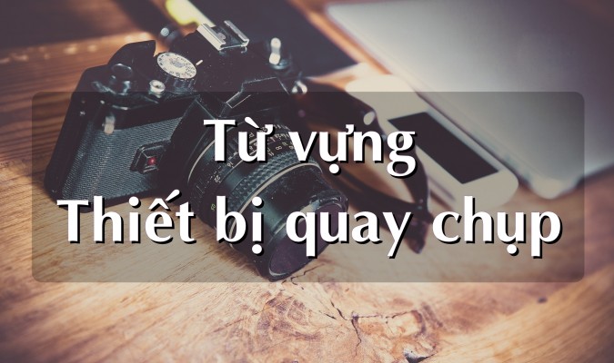 Từ vựng chủ đề: Thiết bị quay chụp