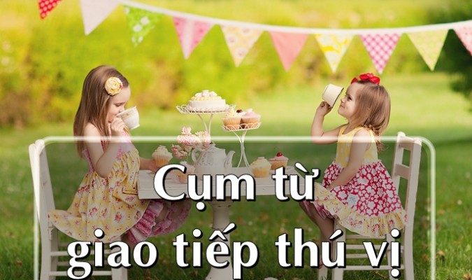 Cụm từ giao tiếp tiếng Anh thú vị (Phần IV)