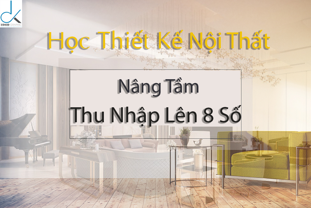 HỌC THIẾT KẾ NỘI THẤT NHÀ PHỐ NÂNG TẦM THU NHẬP LÊN 8 SỐ